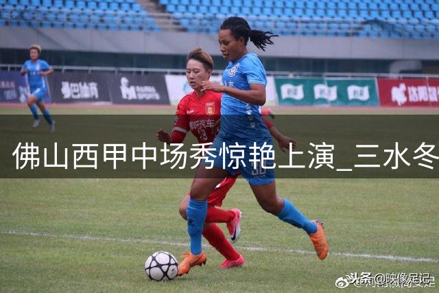 佛山"西甲"中场秀惊艳上演 三水"冬瓜王"三度加冕引爆绿茵场