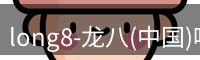 long8-龙八(中国)唯一官方网站